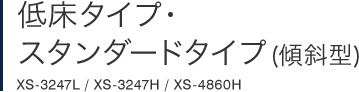低床タイプ・スタンダードタイプ XS-3247L / XS-3247H / XS-4860H